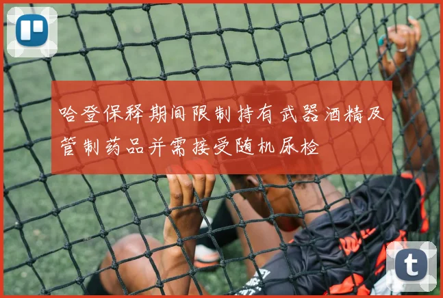 哈登保释期间限制持有武器酒精及管制药品并需接受随机尿检