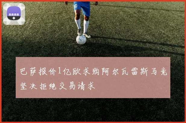 巴萨报价1亿欧求购阿尔瓦雷斯马竞坚决拒绝交易请求