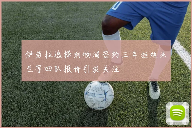 伊劳拉选择利物浦签约三年拒绝米兰等四队报价引发关注